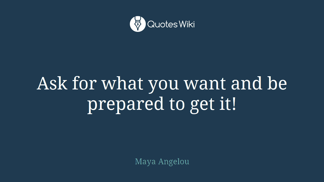 Ask for what you want and be prepared to get it!