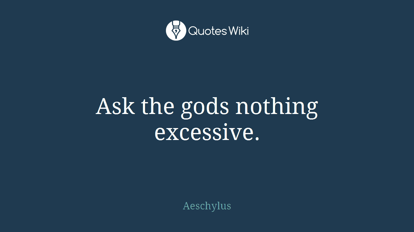 Ask the gods nothing excessive.