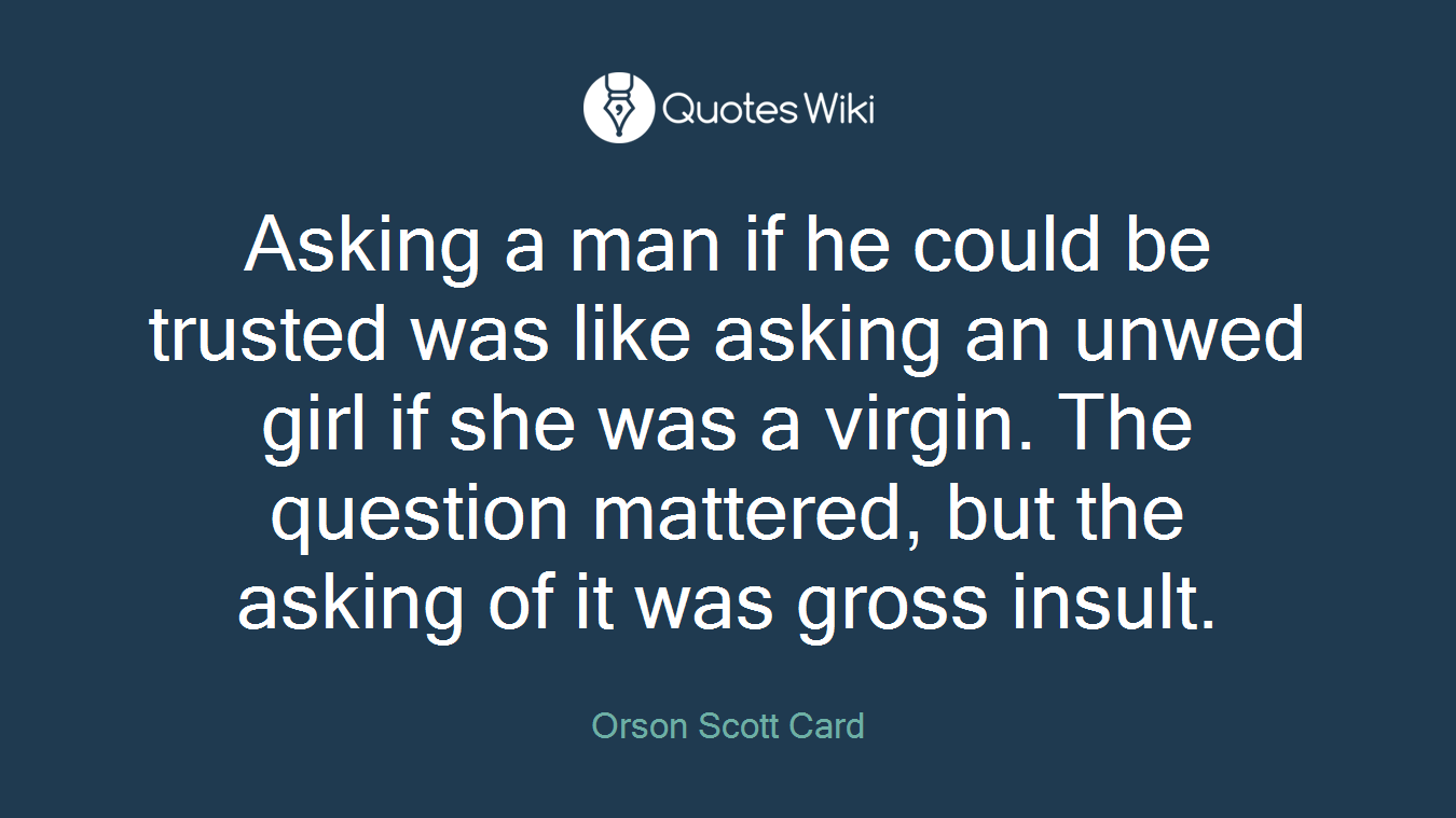 Asking a man if he could be trusted was like asking an unwed girl if she was a virgin. The question mattered, but the asking of it was gross insult.