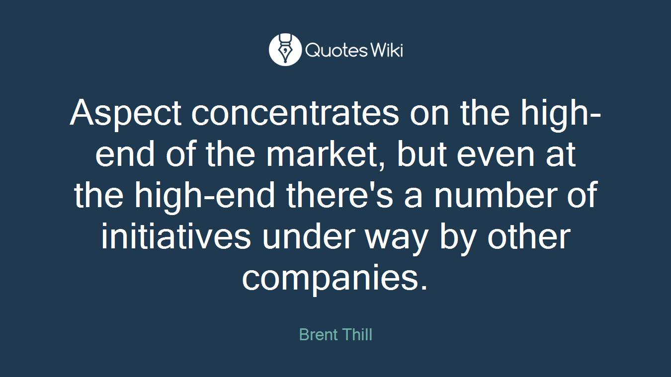 Aspect concentrates on the high-end of the market, but even at the high-end there's a number of initiatives under way by other companies.