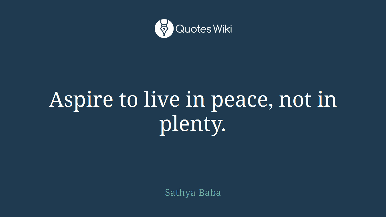 Aspire to live in peace, not in plenty.