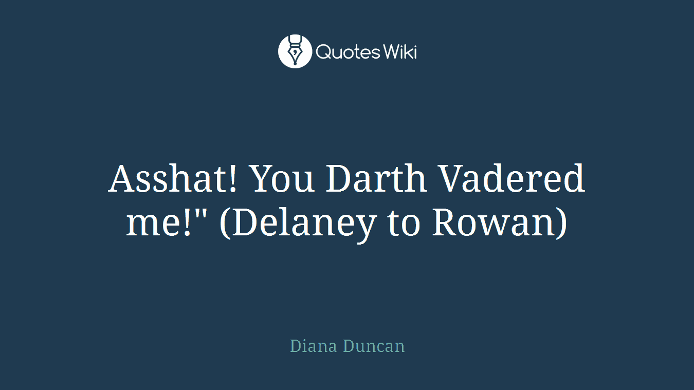 Asshat! You Darth Vadered me!" (Delaney to Rowan)