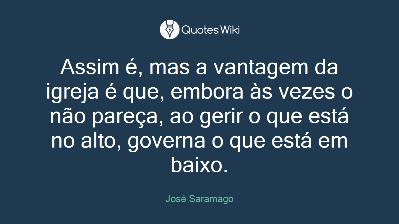 Assim é, mas a vantagem da igreja é que, embora às vezes o não pareça, ao gerir o que está no alto, governa o que está em baixo.