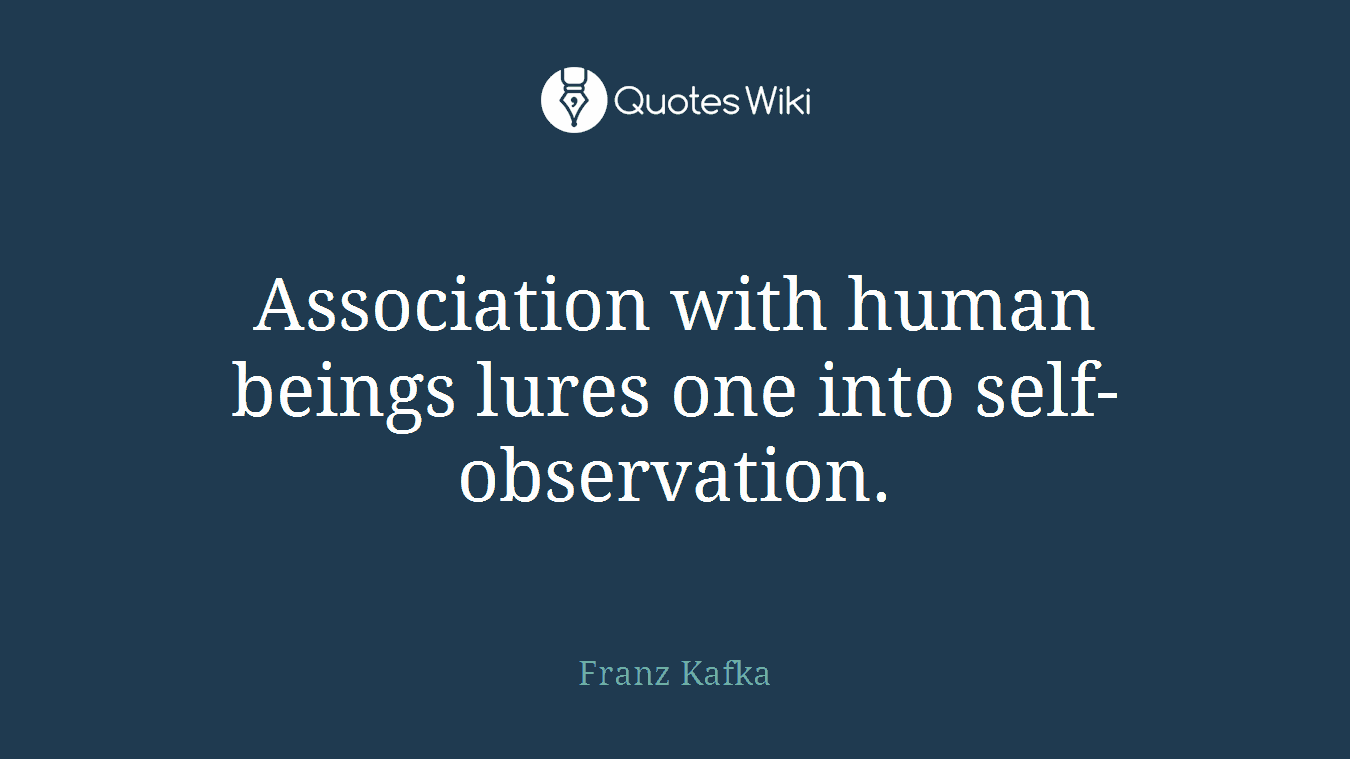 Association with human beings lures one into self-observation.