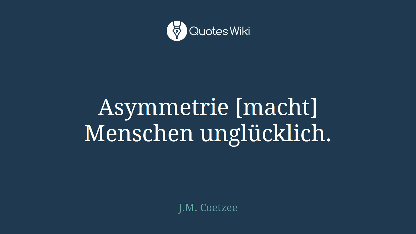 Asymmetrie [macht] Menschen unglücklich.