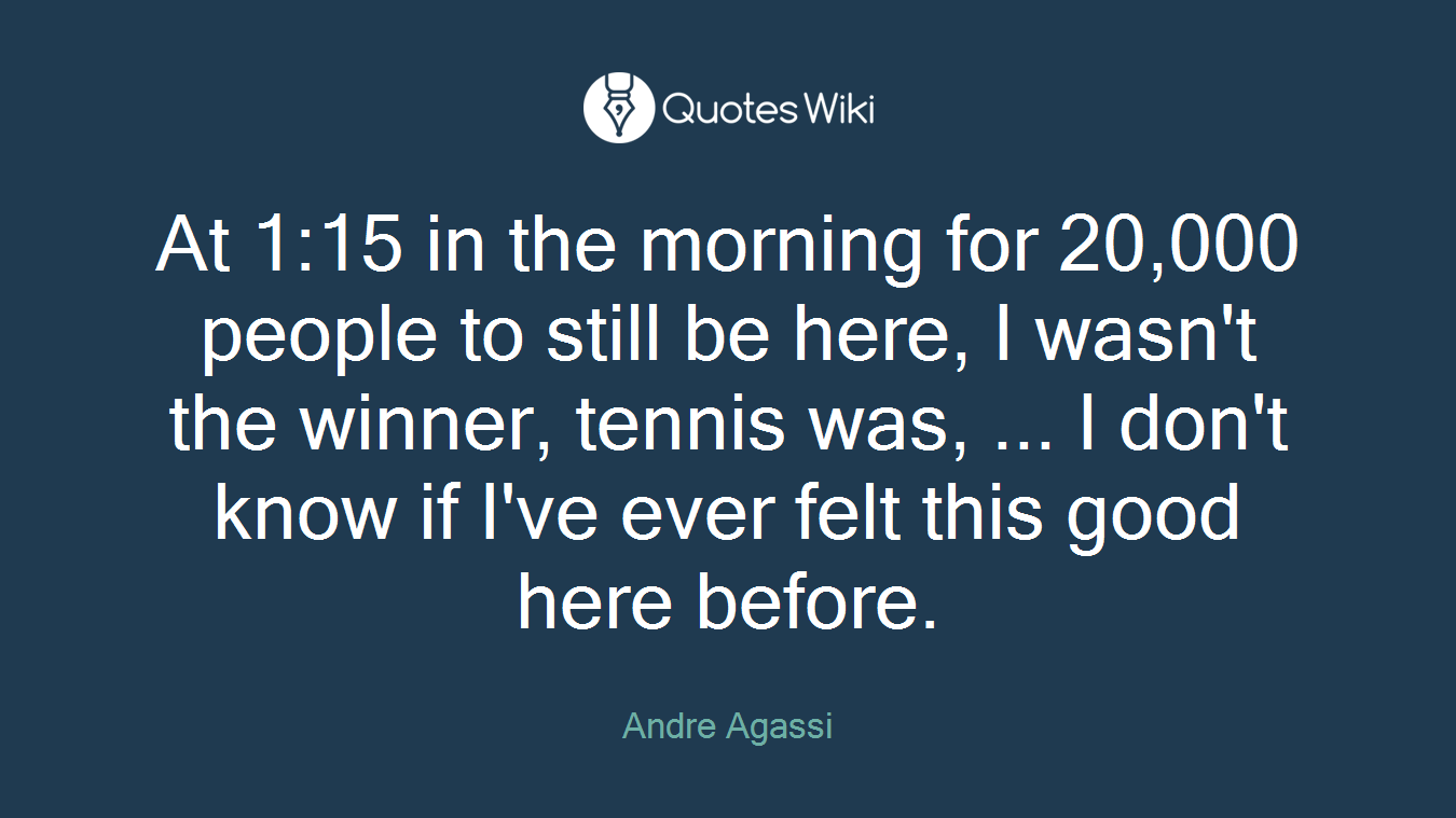 At 1:15 in the morning for 20,000 people to still be here, I wasn't the winner, tennis was, ... I don't know if I've ever felt this good here before.