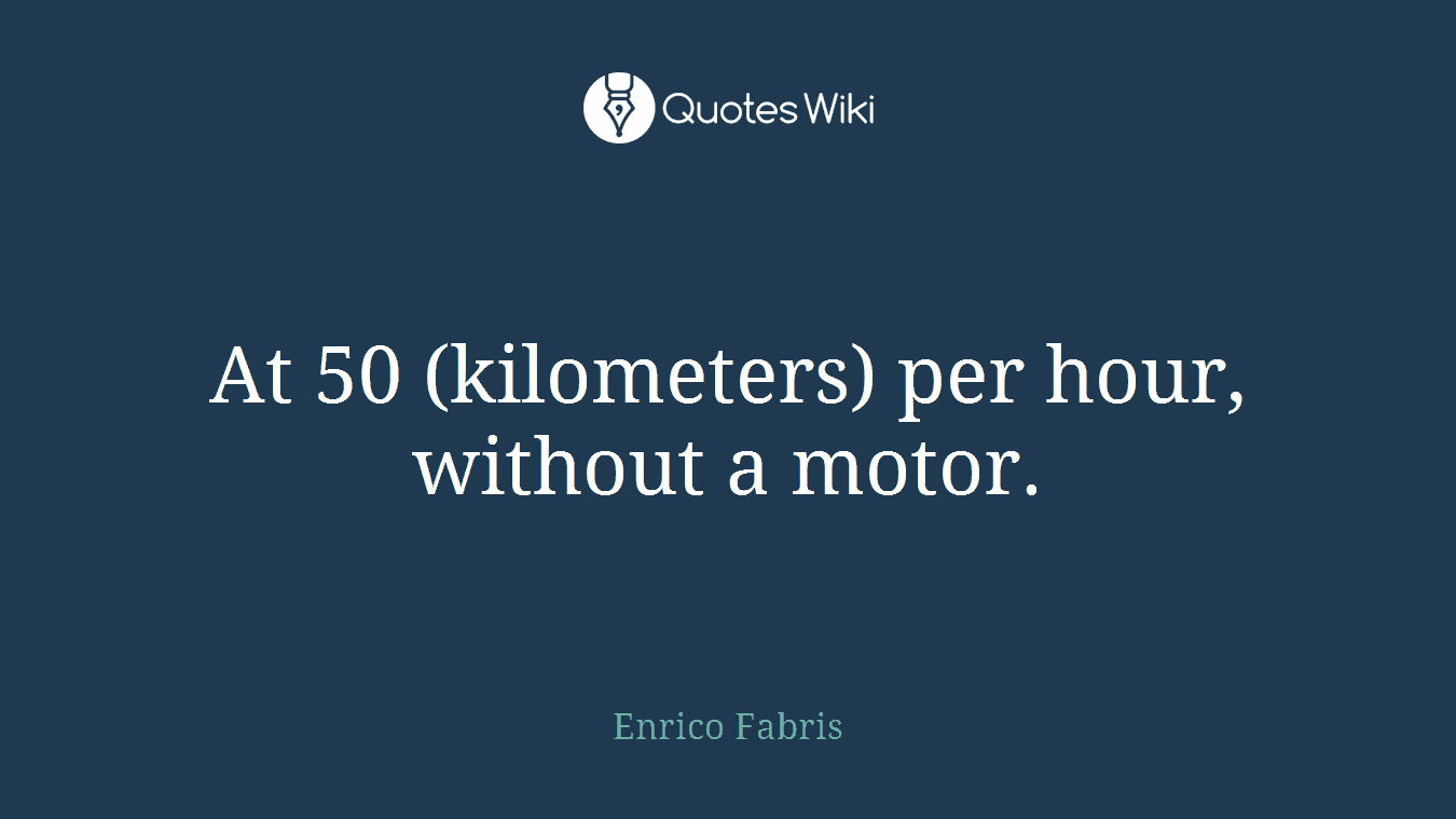 At 50 (kilometers) per hour, without a motor.