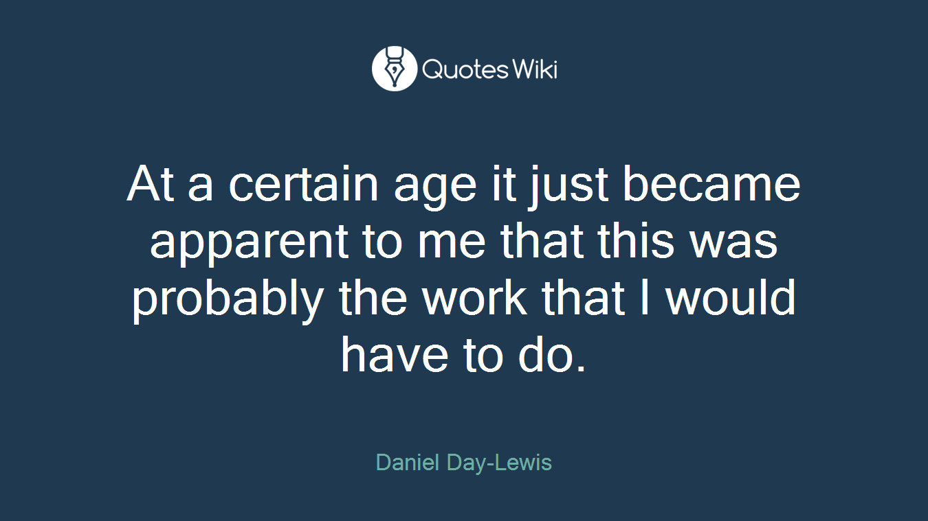 At a certain age it just became apparent to me that this was probably the work that I would have to do.