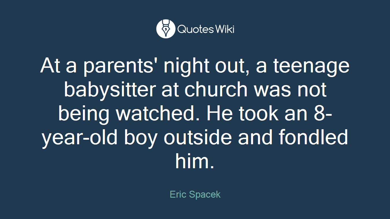 At a parents' night out, a teenage babysitter at church was not being watched. He took an 8-year-old boy outside and fondled him.