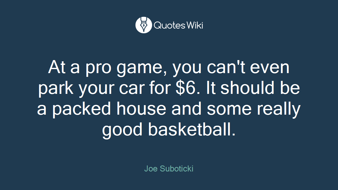 At a pro game, you can't even park your car for $6. It should be a packed house and some really good basketball.