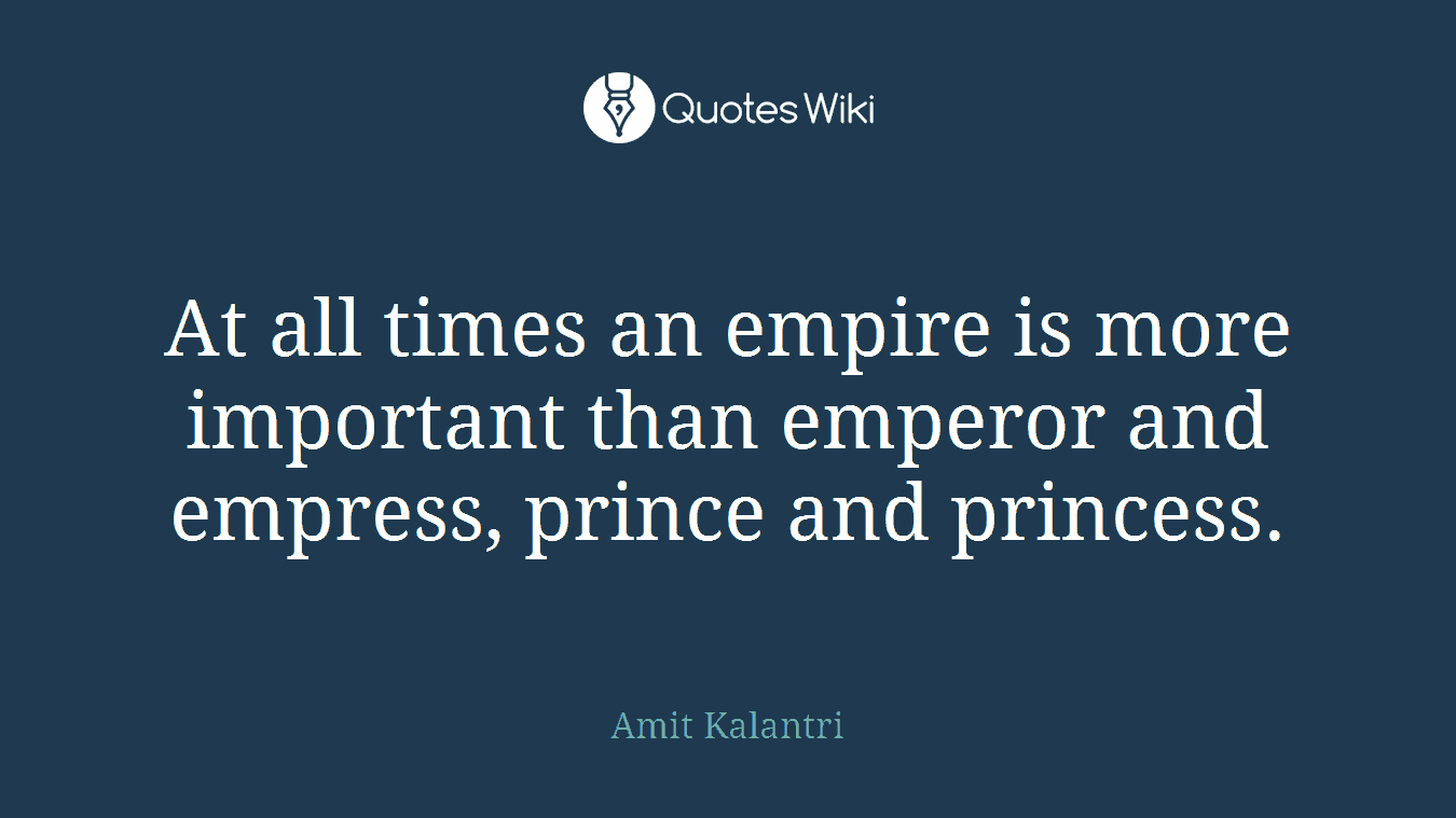 At all times an empire is more important than emperor and empress, prince and princess.