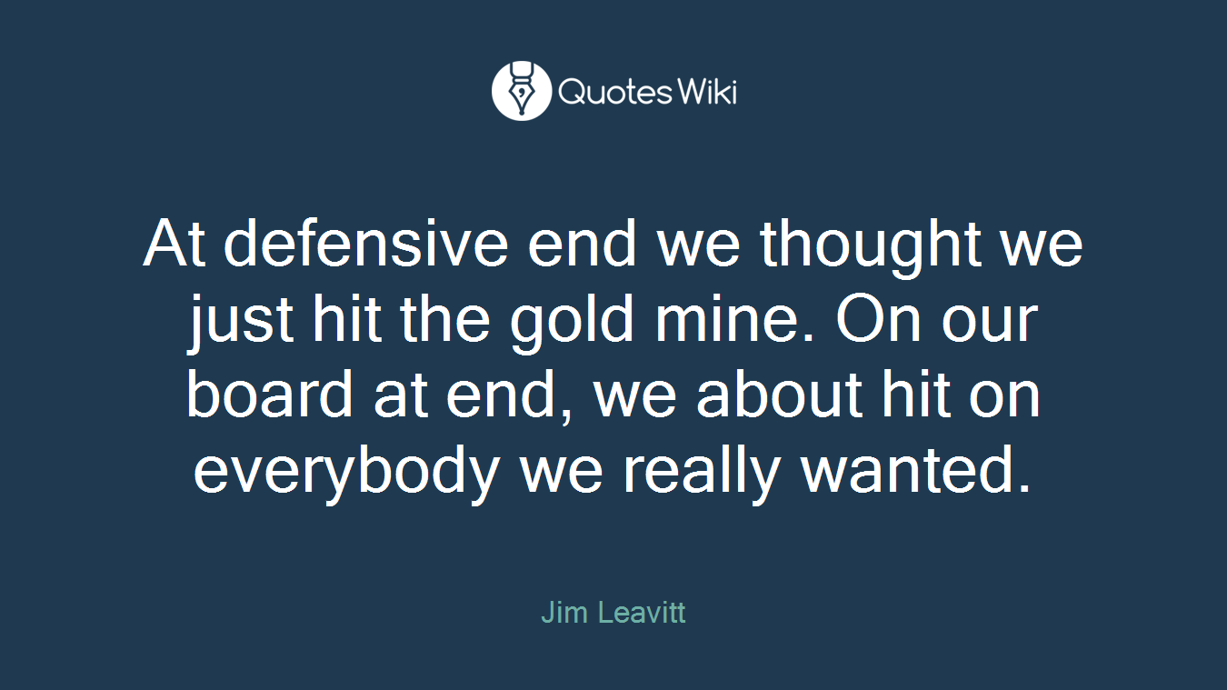 At defensive end we thought we just hit the gold mine. On our board at end, we about hit on everybody we really wanted.