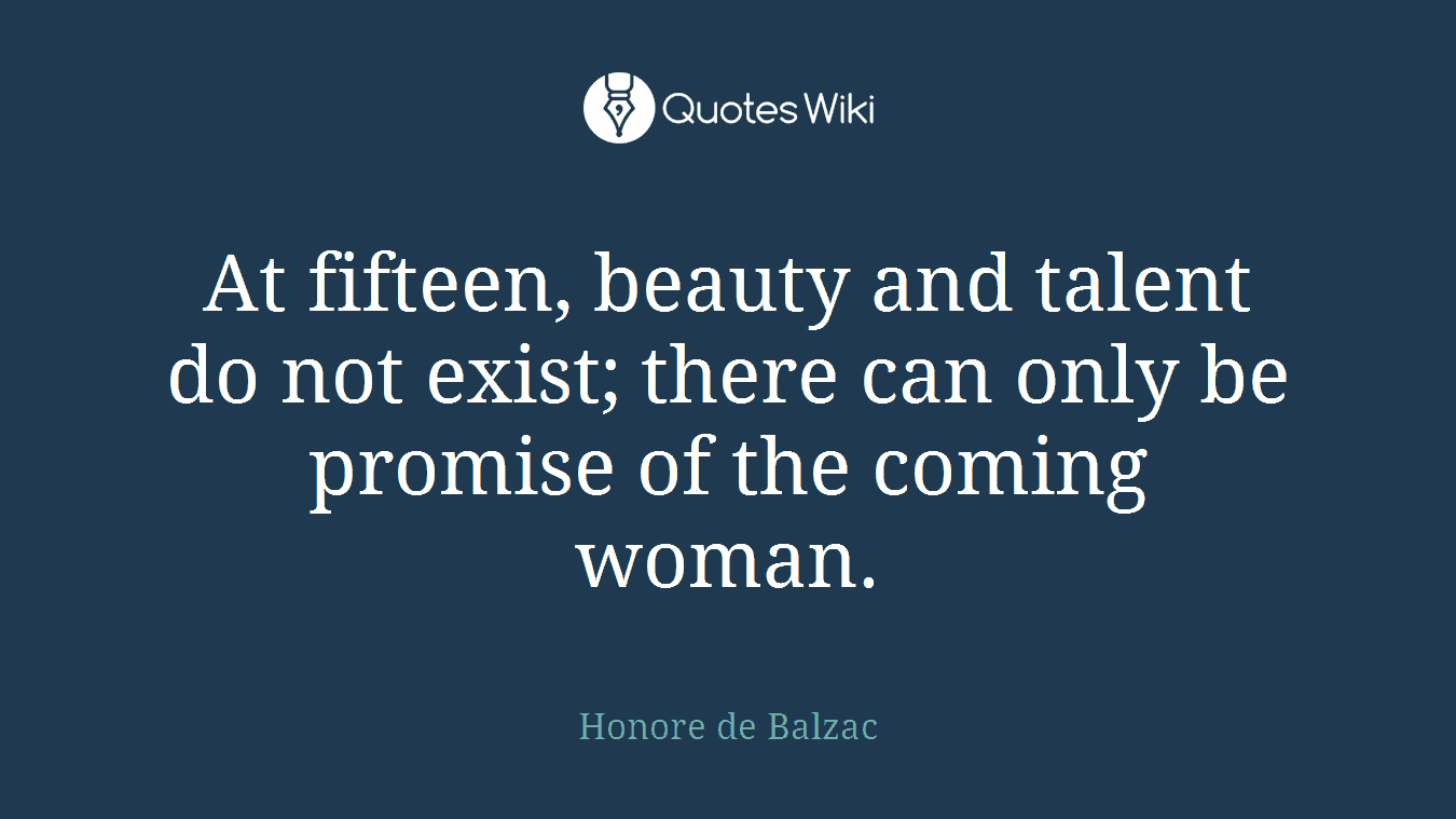 At fifteen, beauty and talent do not exist; there can only be promise of the coming woman.