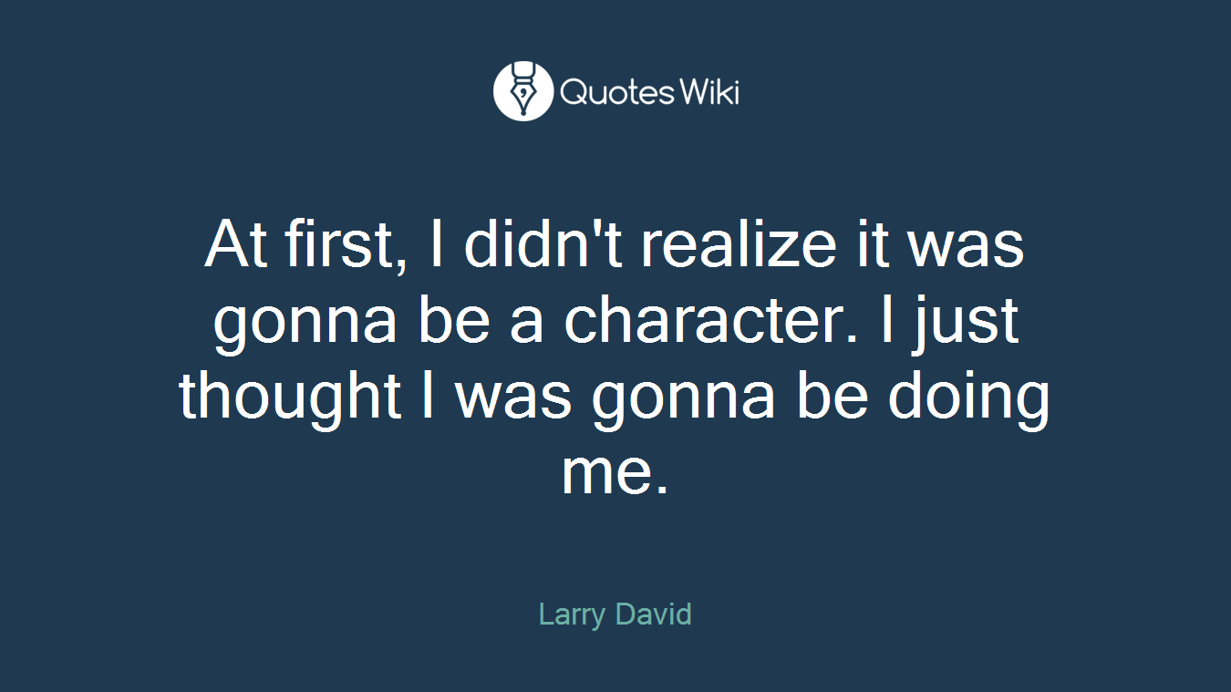 At first, I didn't realize it was gonna be a character. I just thought I was gonna be doing me.