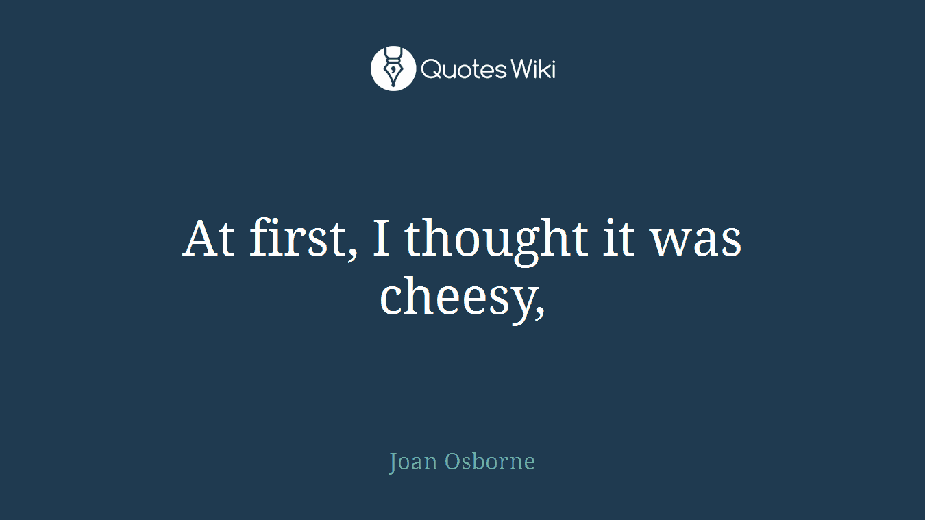 At first, I thought it was cheesy,
