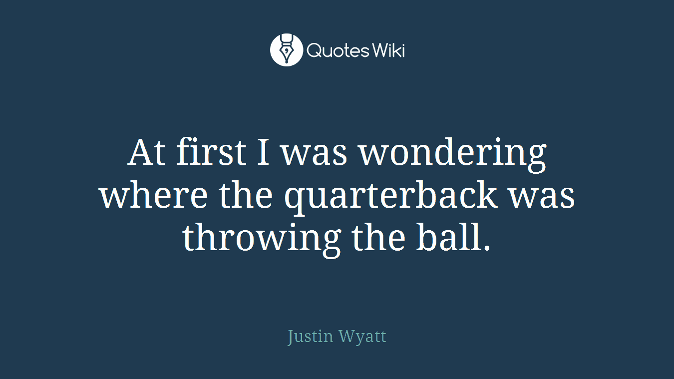 At first I was wondering where the quarterback was throwing the ball.