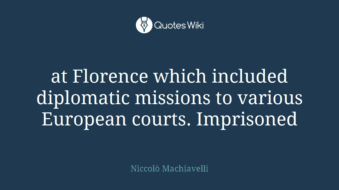 at Florence which included diplomatic missions to various European courts. Imprisoned