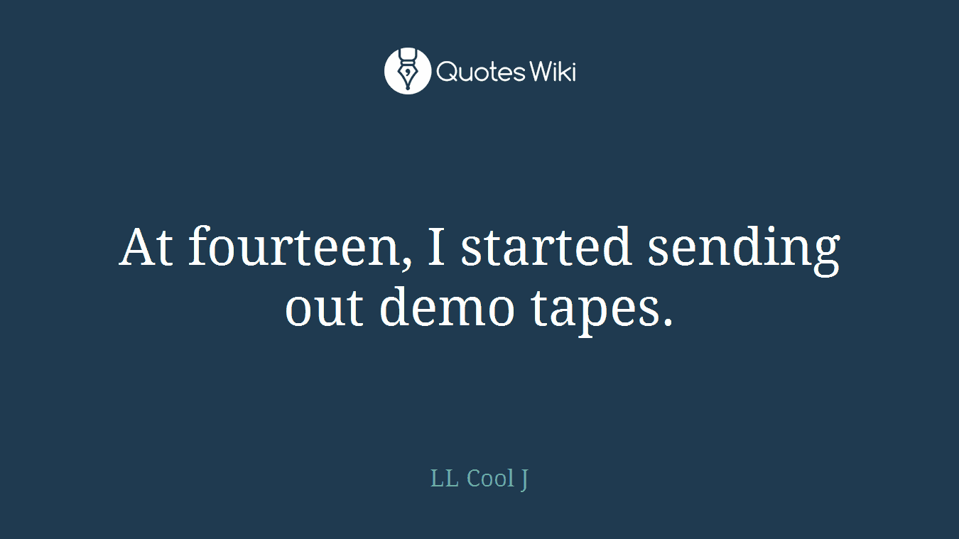 At fourteen, I started sending out demo tapes.