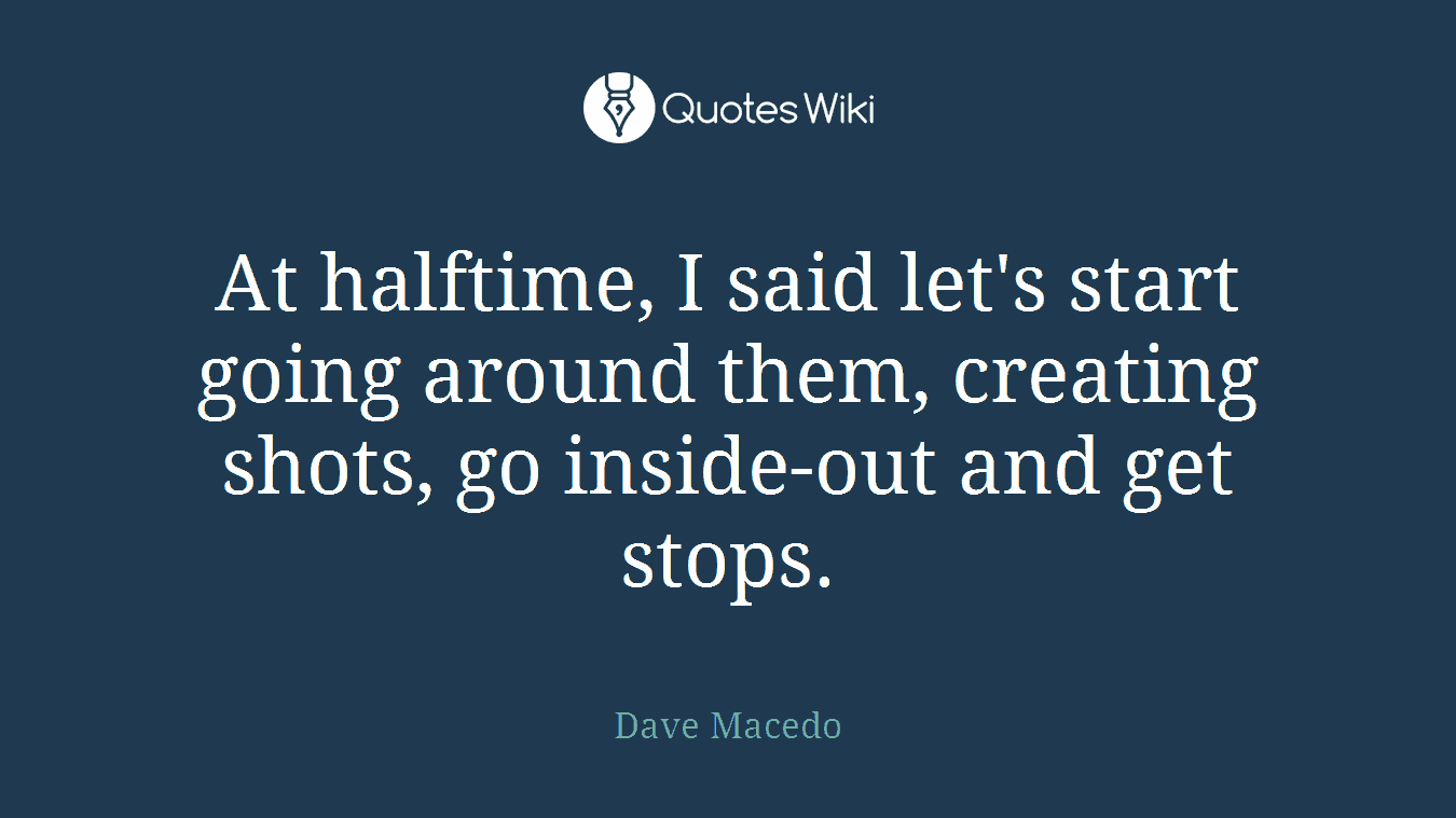 At halftime, I said let's start going around them, creating shots, go inside-out and get stops.