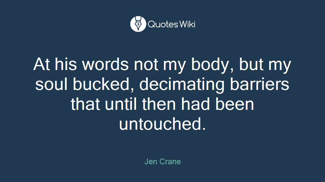 At his words not my body, but my soul bucked, decimating barriers that until then had been untouched.