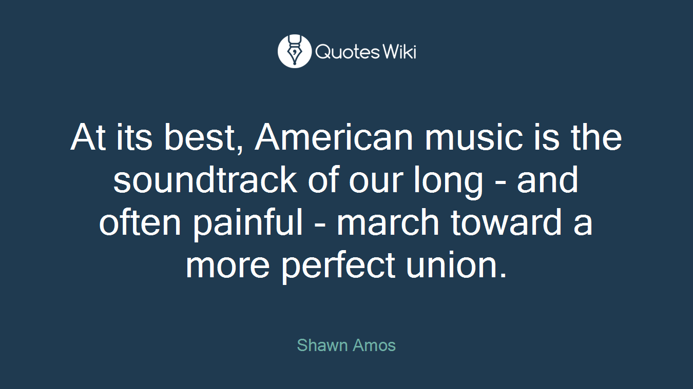 At its best, American music is the soundtrack of our long - and often painful - march toward a more perfect union.