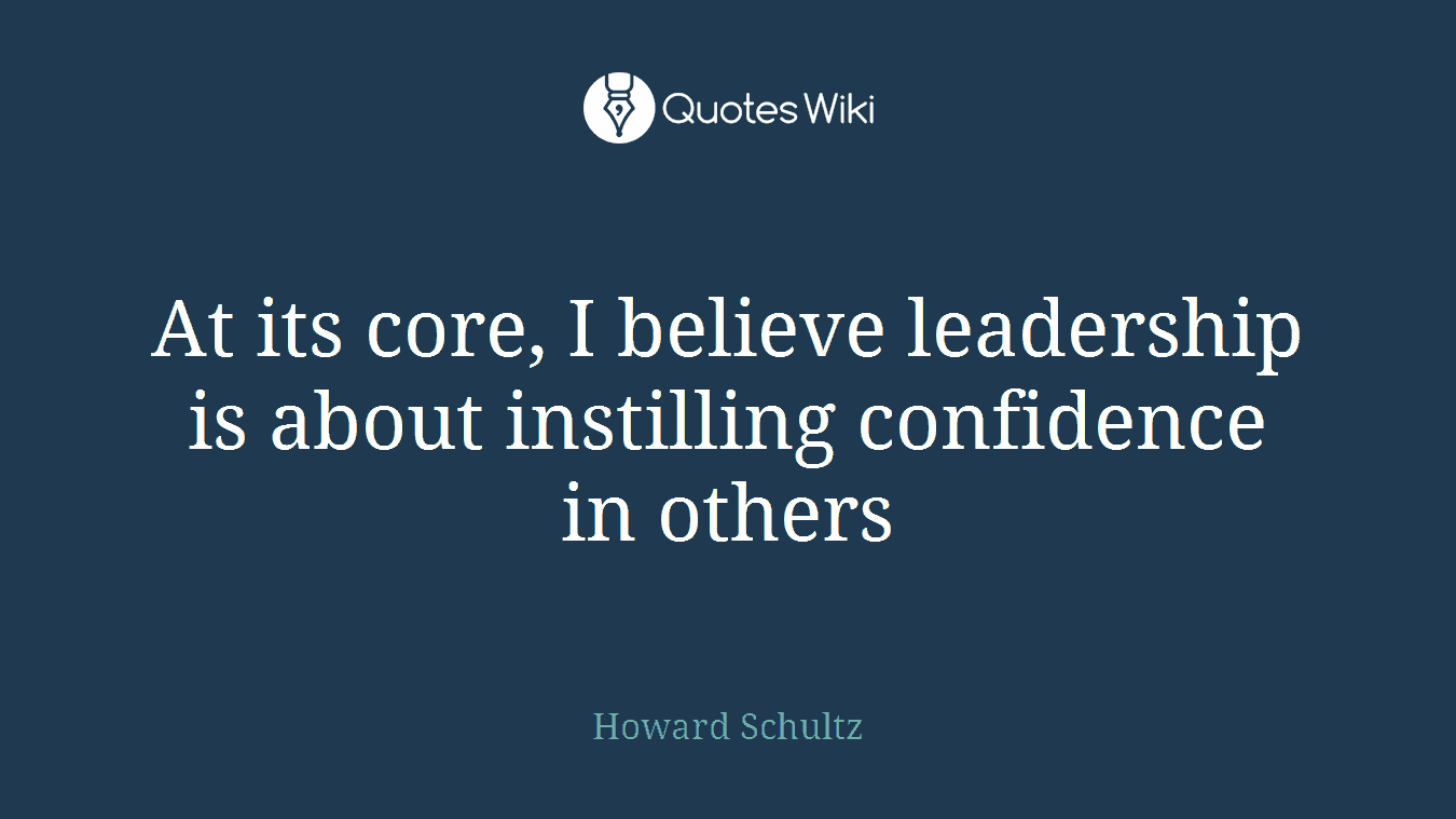 At its core, I believe leadership is about instilling confidence in others