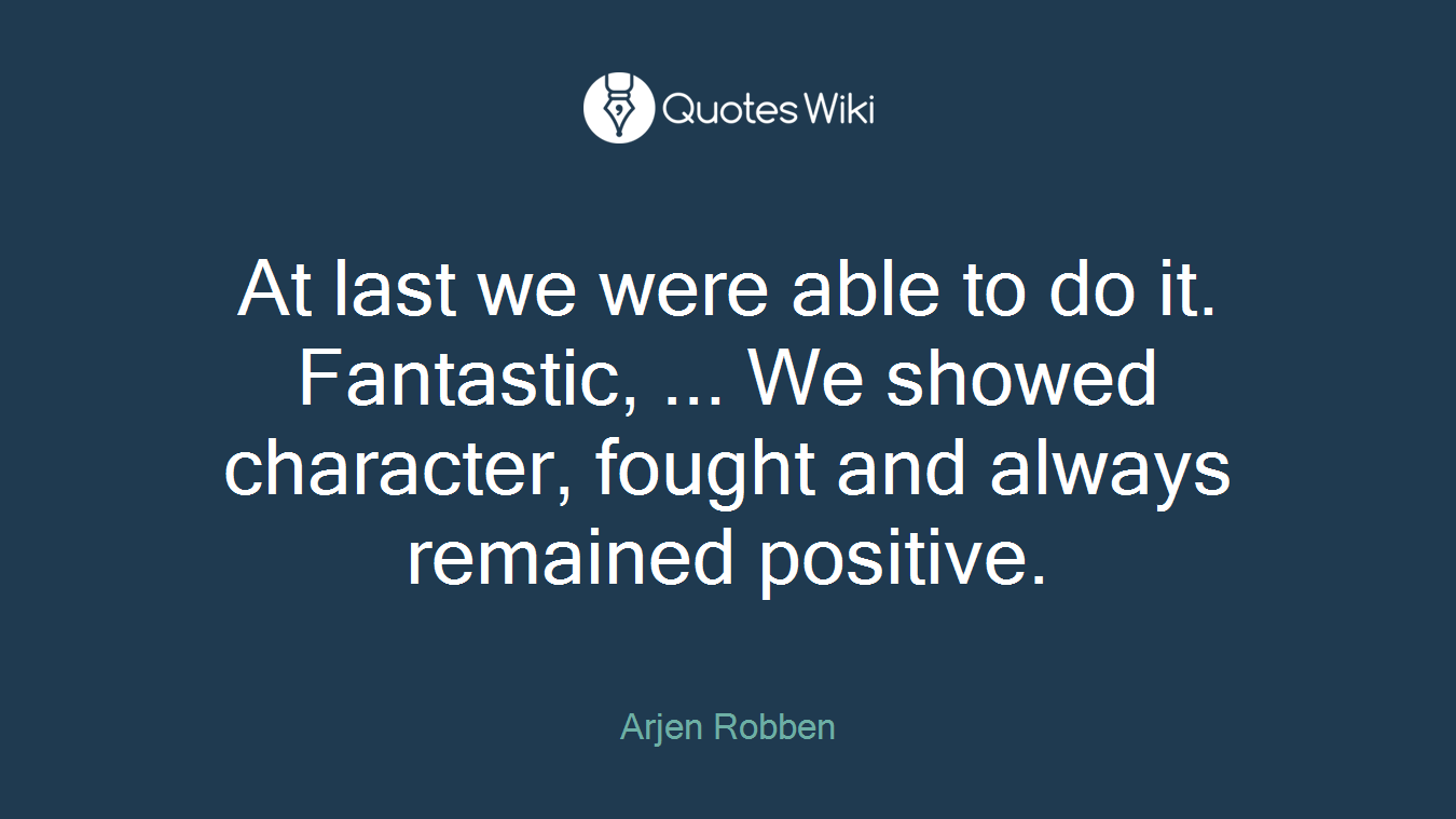 At last we were able to do it. Fantastic, ... We showed character, fought and always remained positive.