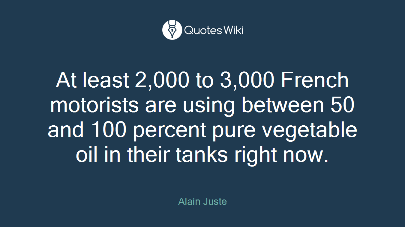 At least 2,000 to 3,000 French motorists are using between 50 and 100 percent pure vegetable oil in their tanks right now.