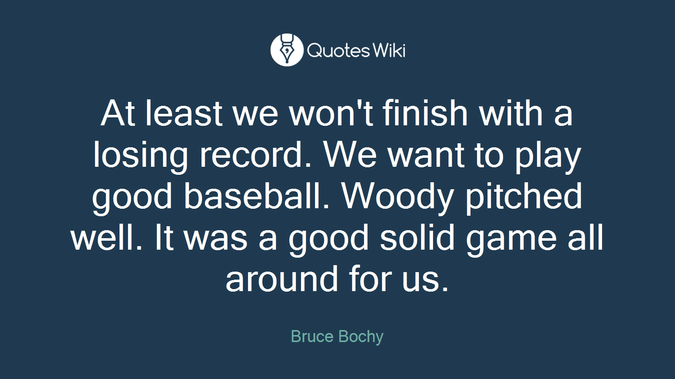 At least we won't finish with a losing record. We want to play good baseball. Woody pitched well. It was a good solid game all around for us.