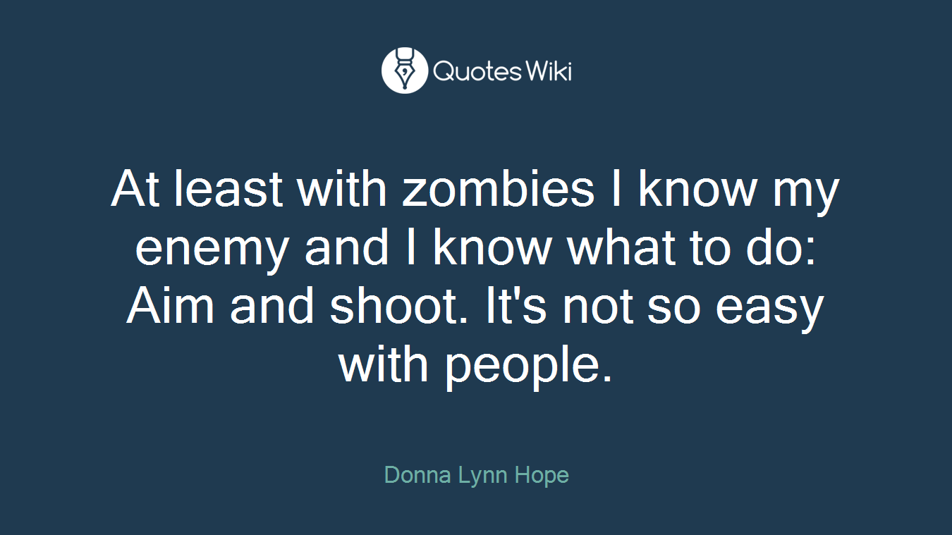 At least with zombies I know my enemy and I know what to do: Aim and shoot. It's not so easy with people.