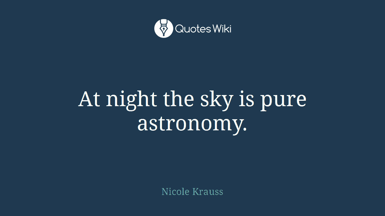 At night the sky is pure astronomy.