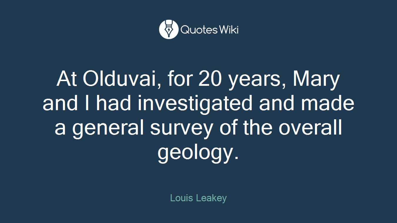 At Olduvai, for 20 years, Mary and I had investigated and made a general survey of the overall geology.