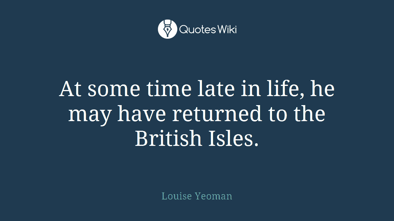 At some time late in life, he may have returned to the British Isles.