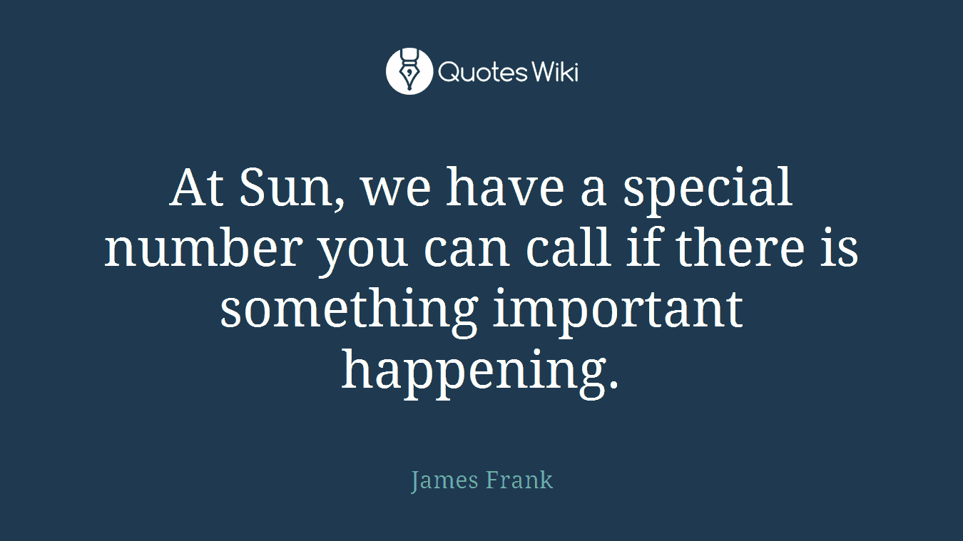 At Sun, we have a special number you can call if there is something important happening.