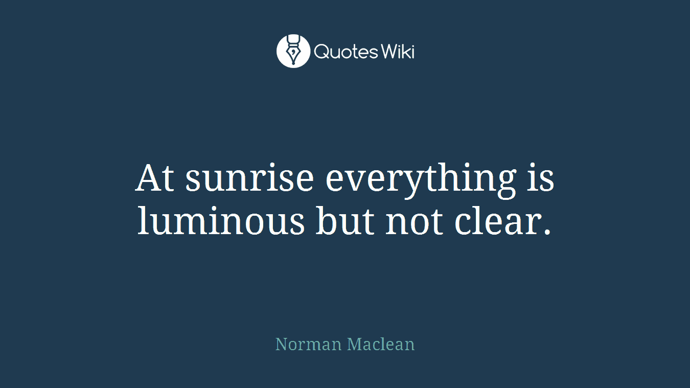 At sunrise everything is luminous but not clear.