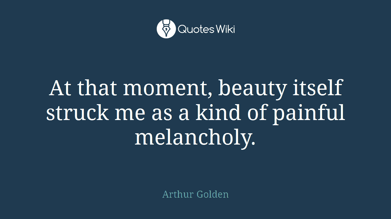 At that moment, beauty itself struck me as a kind of painful melancholy.