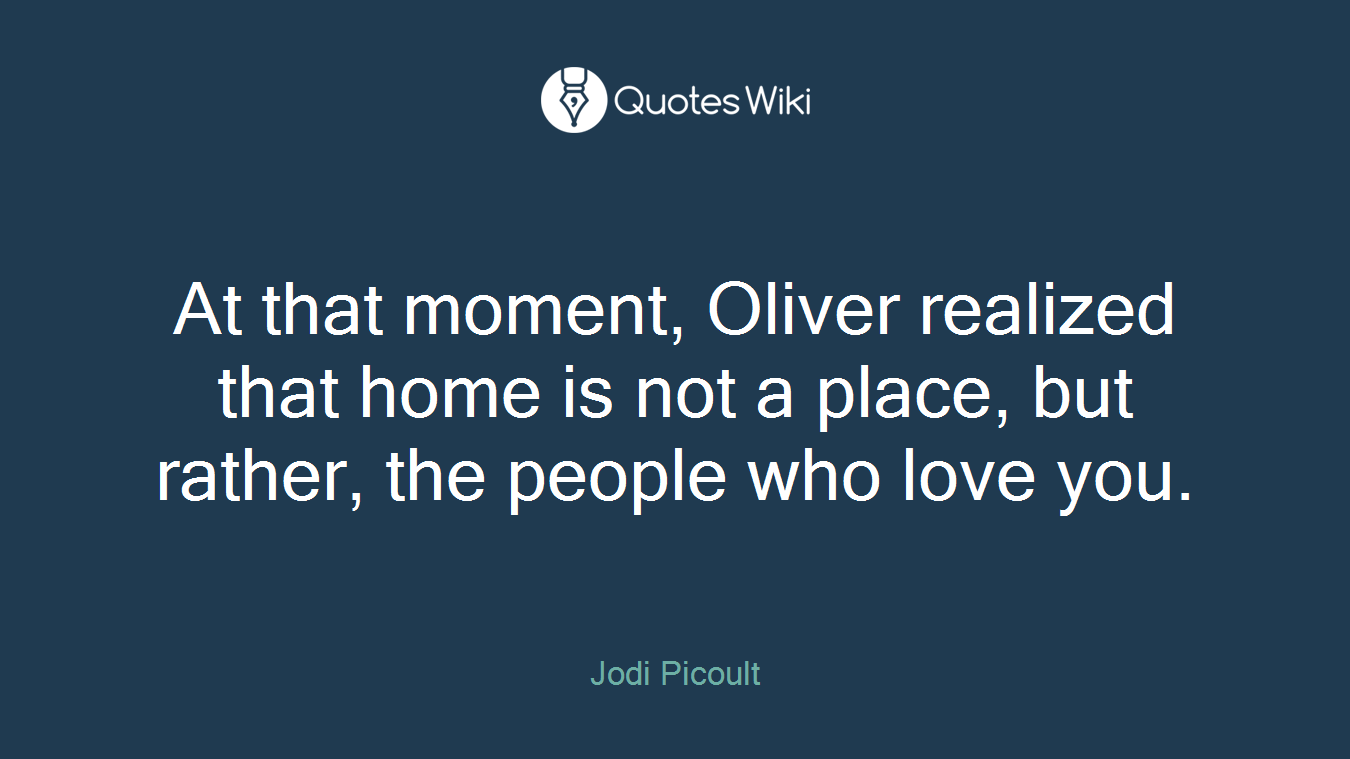 At that moment, Oliver realized that home is not a place, but rather, the people who love you.