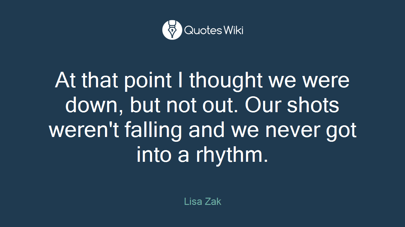 At that point I thought we were down, but not out. Our shots weren't falling and we never got into a rhythm.