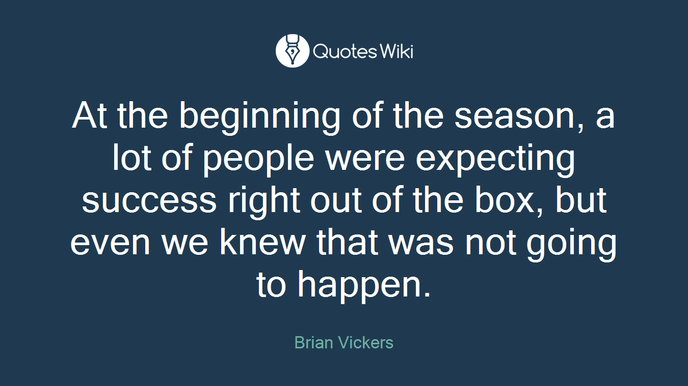 At the beginning of the season, a lot of people were expecting success right out of the box, but even we knew that was not going to happen.