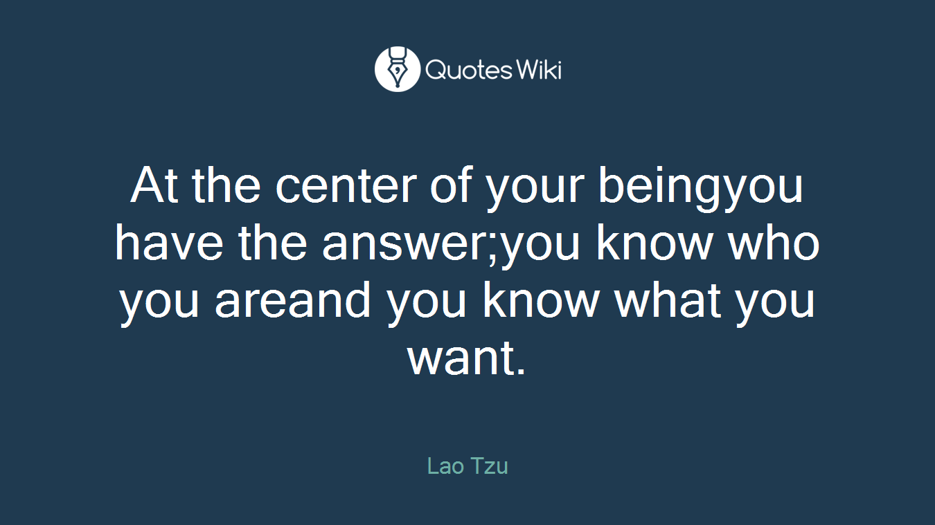 At the center of your beingyou have the answer;you know who you areand you know what you want.