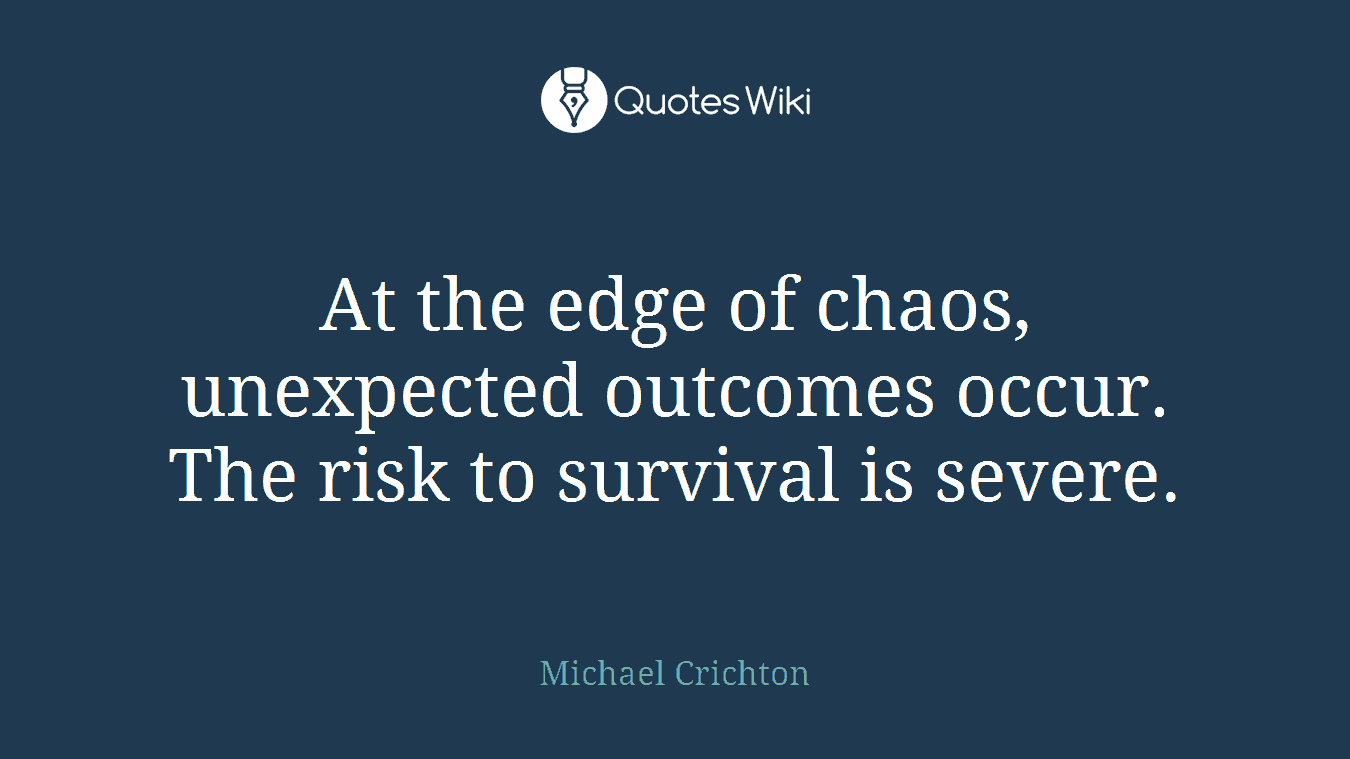At the edge of chaos, unexpected outcomes occur. The risk to survival is severe.