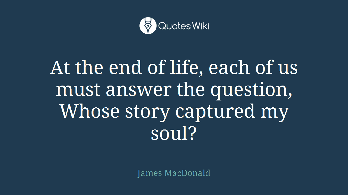 At the end of life, each of us must answer the question, Whose story captured my soul?