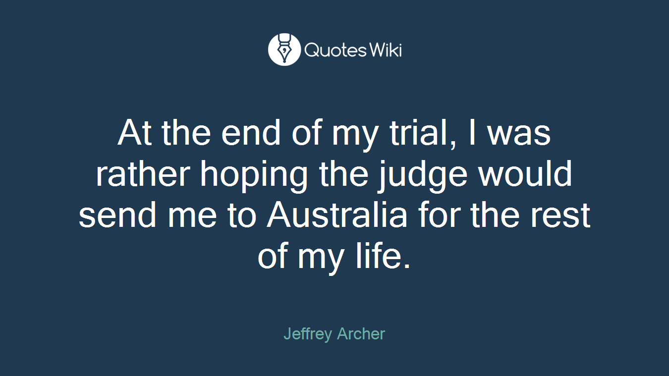 At the end of my trial, I was rather hoping the judge would send me to Australia for the rest of my life.