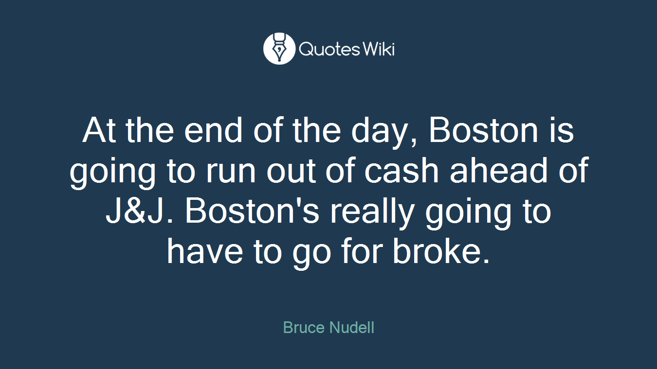 At the end of the day, Boston is going to run out of cash ahead of J&J. Boston's really going to have to go for broke.