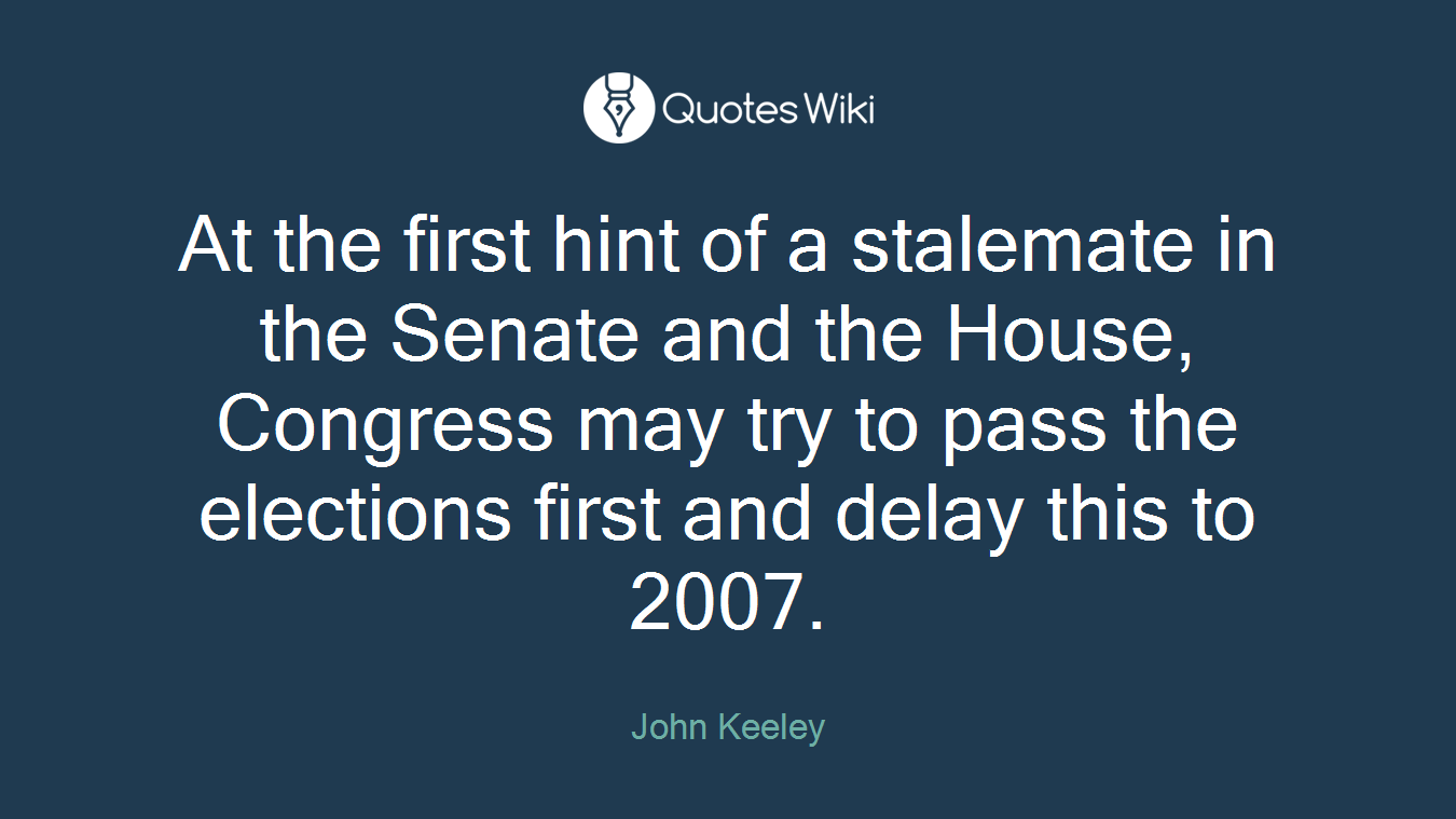 At the first hint of a stalemate in the Senate and the House, Congress may try to pass the elections first and delay this to 2007.
