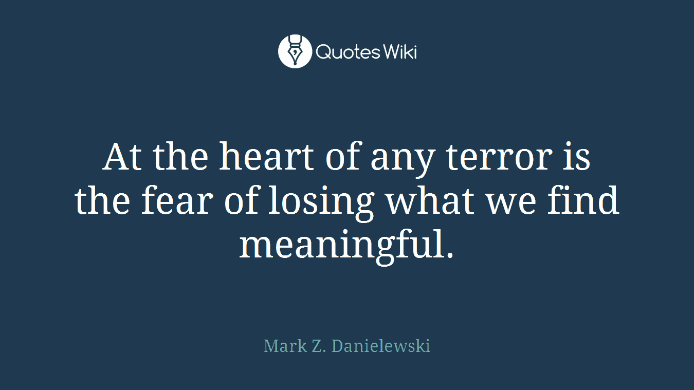 At the heart of any terror is the fear of losing what we find meaningful.