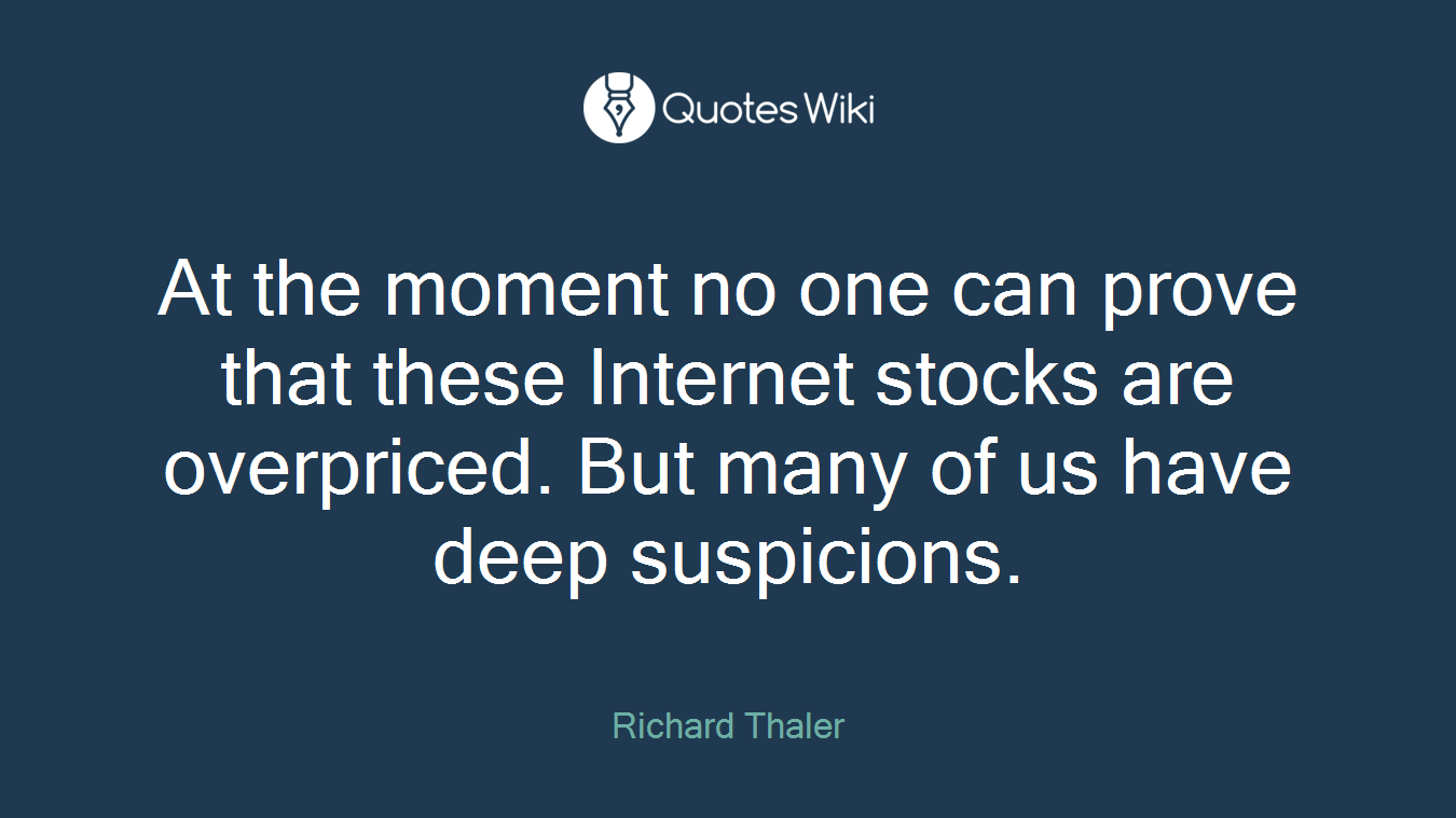 At the moment no one can prove that these Internet stocks are overpriced. But many of us have deep suspicions.