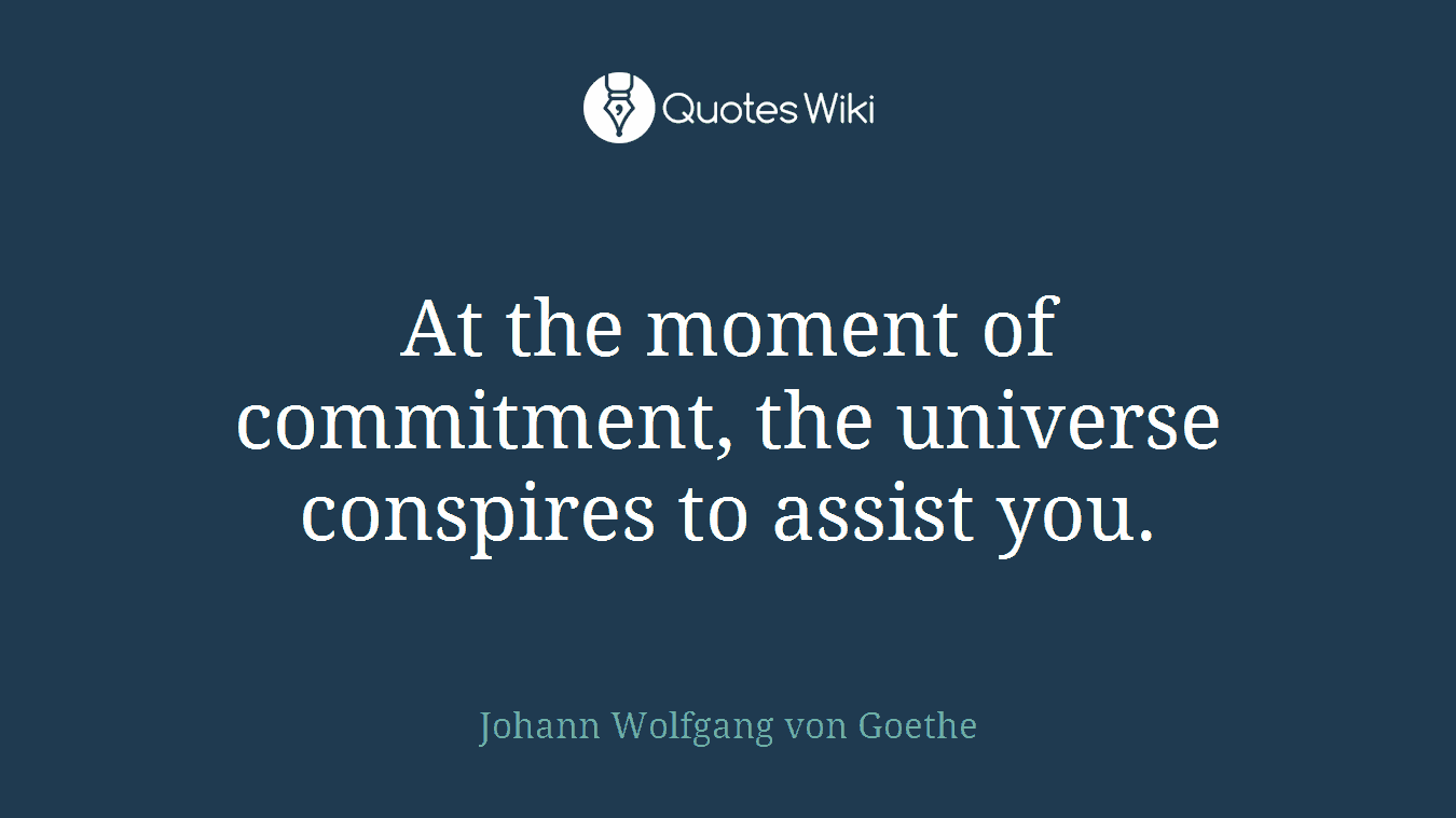 At the moment of commitment, the universe conspires to assist you.