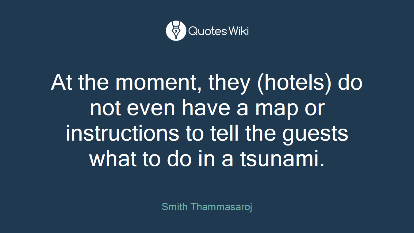 At the moment, they (hotels) do not even have a map or instructions to tell the guests what to do in a tsunami.