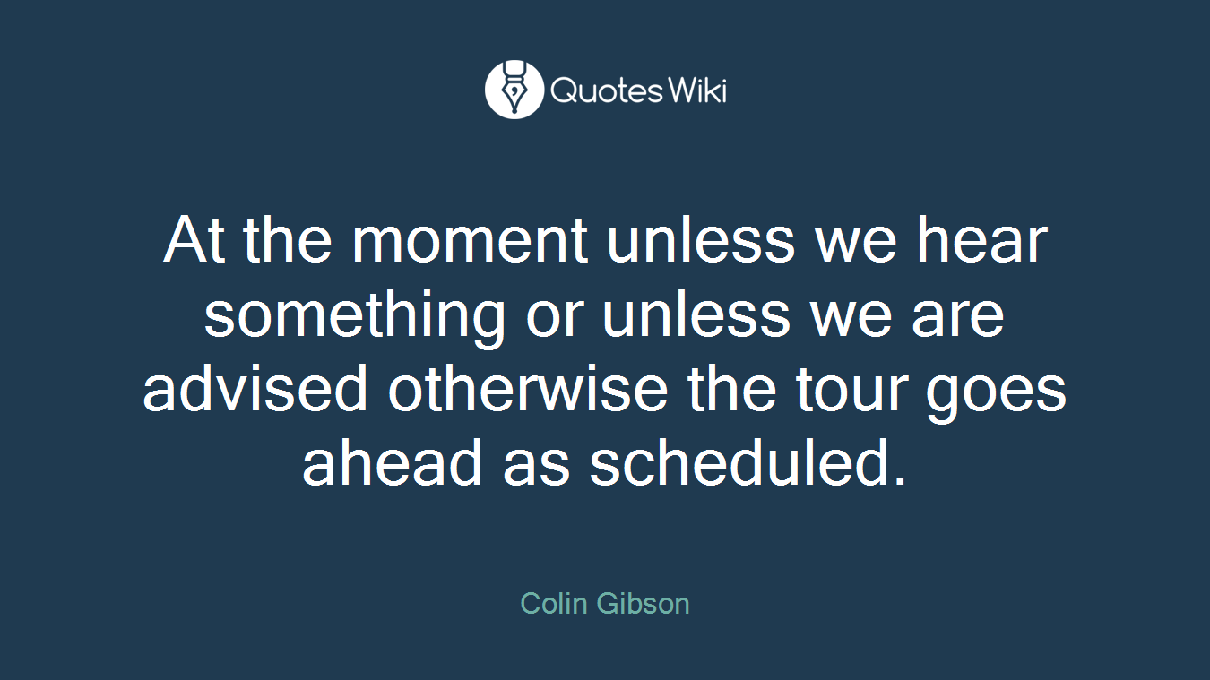 At the moment unless we hear something or unless we are advised otherwise the tour goes ahead as scheduled.